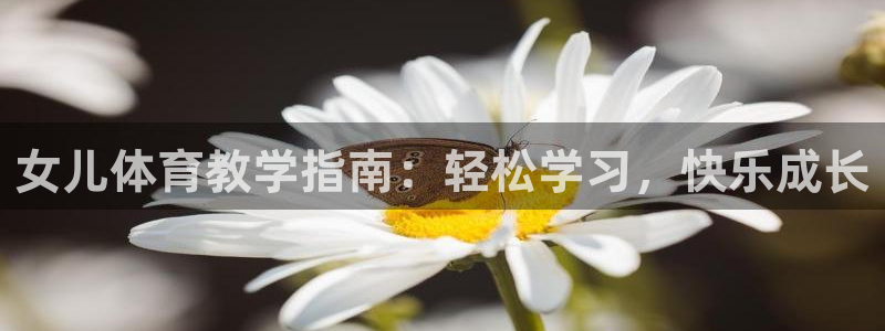 袋鼠体育直播app下载：女儿体育教学指南：轻松学习，快乐成长