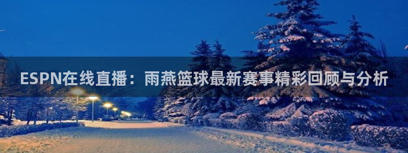 袋鼠体育直播app：ESPN在线直播：雨燕篮球最新赛事精彩回顾与分析