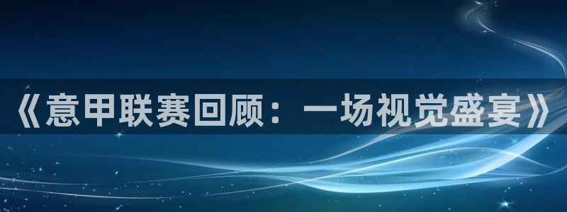 袋鼠体育免费观看：《意甲联赛回顾：一场视觉盛宴》