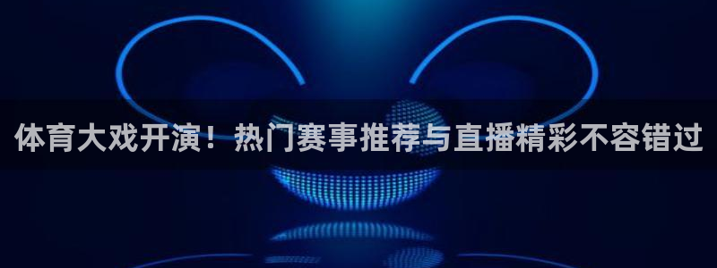 袋鼠直播体育：体育大戏开演！热门赛事推荐与直播精彩不容错过