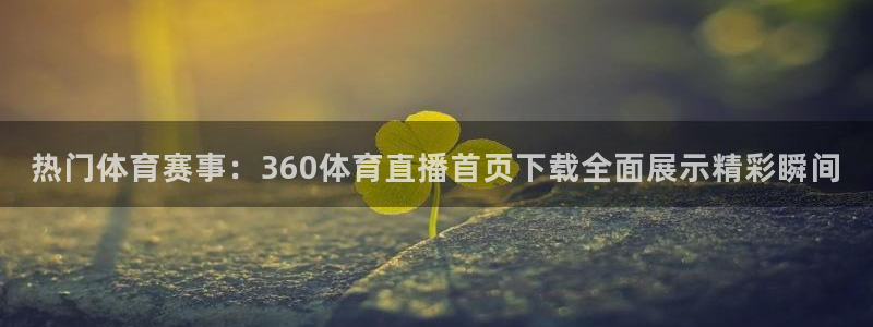 袋鼠在线直播体育：热门体育赛事：360体育直播首页下载全面展示精彩瞬间